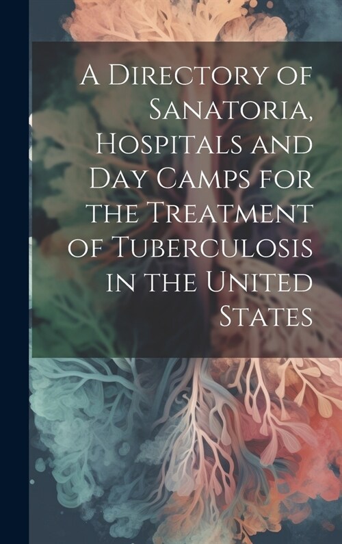 A Directory of Sanatoria, Hospitals and Day Camps for the Treatment of Tuberculosis in the United States (Hardcover)