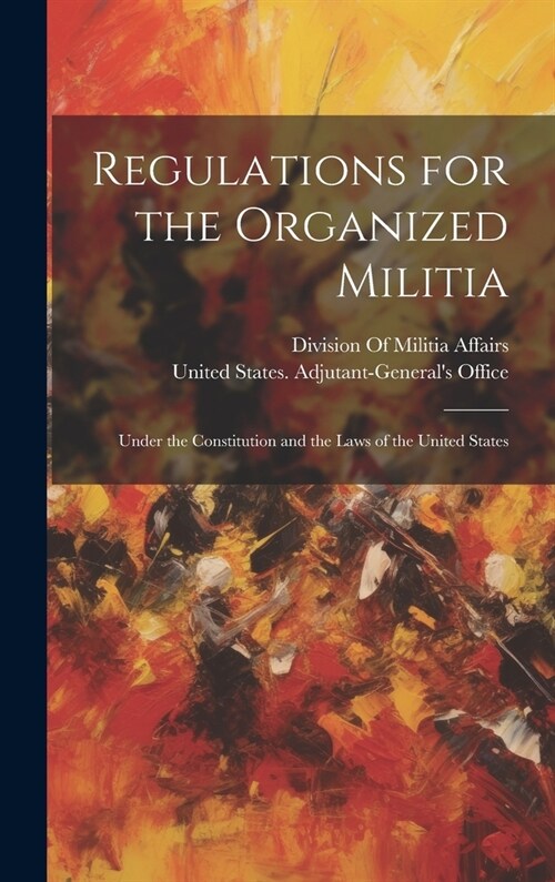 Regulations for the Organized Militia: Under the Constitution and the Laws of the United States (Hardcover)