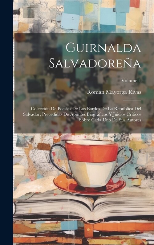 Guirnalda Salvadore?: Colecci? De Poes?s De Los Bardos De La Rep?lica Del Salvador, Precedidas De Apuntes Biogr?icos Y Juicios Cr?icos (Hardcover)