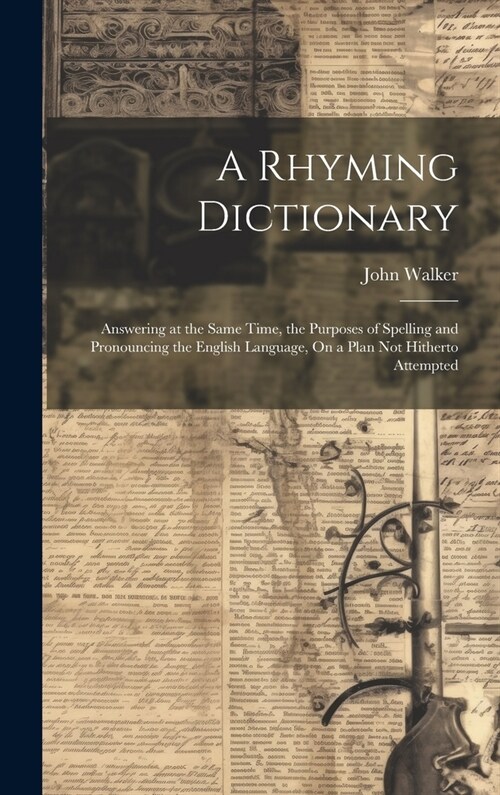 A Rhyming Dictionary: Answering at the Same Time, the Purposes of Spelling and Pronouncing the English Language, On a Plan Not Hitherto Atte (Hardcover)