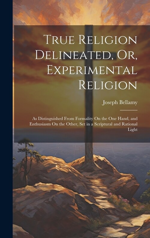 True Religion Delineated, Or, Experimental Religion: As Distinguished From Formality On the One Hand, and Enthusiasm On the Other, Set in a Scriptural (Hardcover)