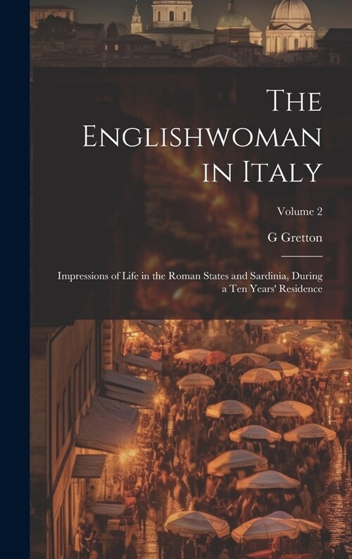 The Englishwoman in Italy: Impressions of Life in the Roman States and Sardinia, During a Ten Years Residence; Volume 2 (Hardcover)