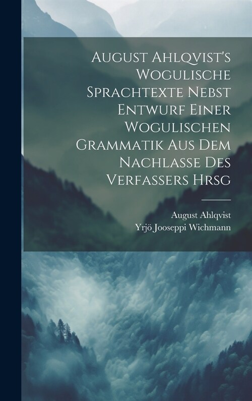 August Ahlqvists Wogulische Sprachtexte Nebst Entwurf Einer Wogulischen Grammatik Aus Dem Nachlasse Des Verfassers Hrsg (Hardcover)