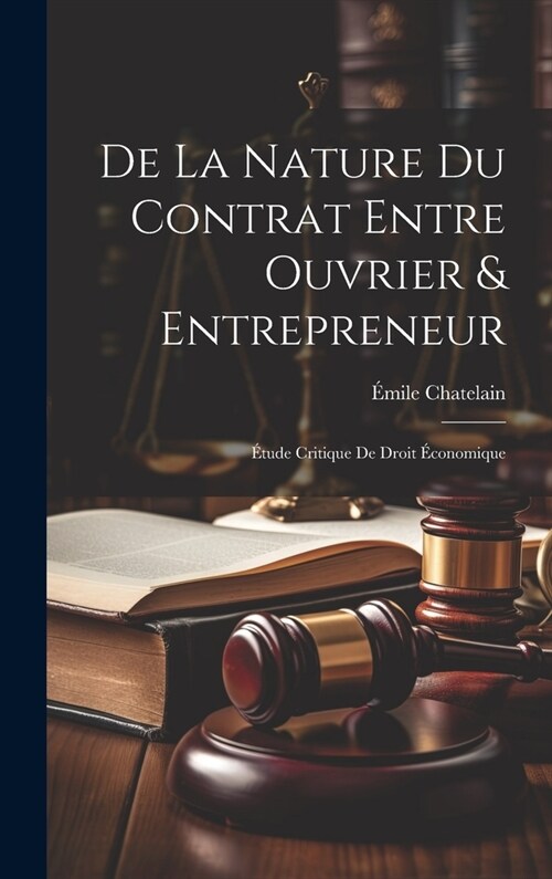 De La Nature Du Contrat Entre Ouvrier & Entrepreneur: ?ude Critique De Droit ?onomique (Hardcover)