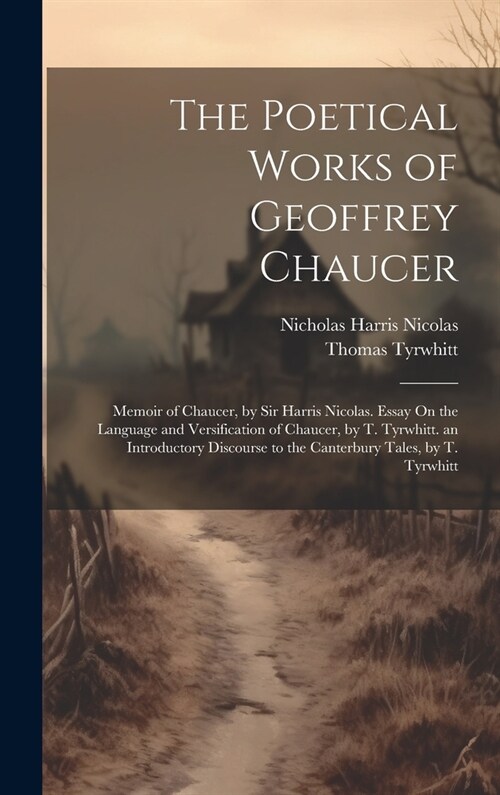The Poetical Works of Geoffrey Chaucer: Memoir of Chaucer, by Sir Harris Nicolas. Essay On the Language and Versification of Chaucer, by T. Tyrwhitt. (Hardcover)