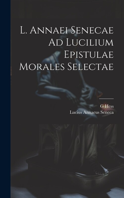 L. Annaei Senecae Ad Lucilium Epistulae Morales Selectae (Hardcover)