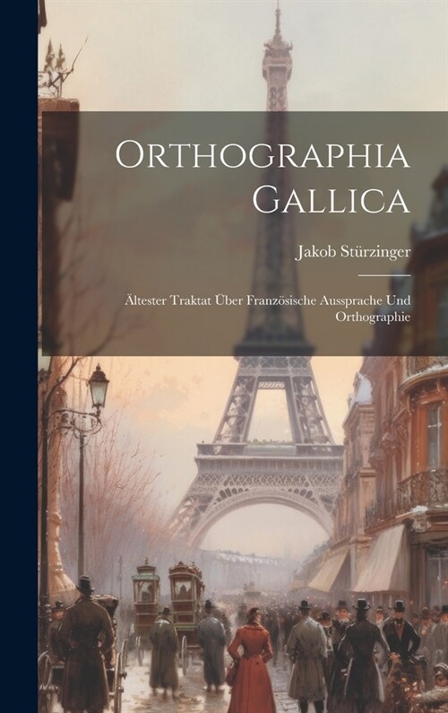 Orthographia Gallica: 훜tester Traktat ?er Franz?ische Aussprache Und Orthographie (Hardcover)