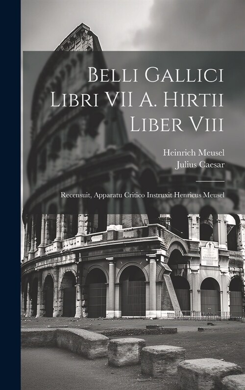 Belli Gallici Libri VII A. Hirtii Liber Viii: Recensuit, Apparatu Critico Instruxit Henricus Meusel (Hardcover)