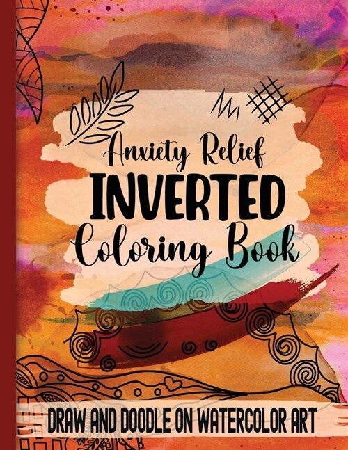 Anxiety Relief Inverse Coloring Book: Draw and Doodle on Watercolor Art (Paperback)