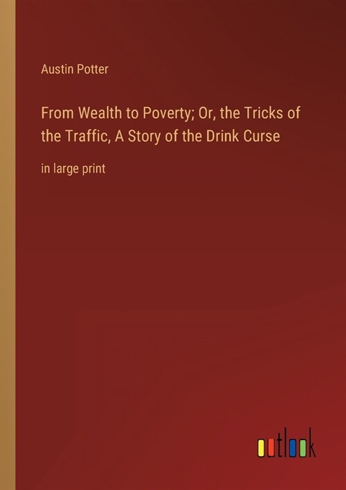 From Wealth to Poverty; Or, the Tricks of the Traffic, A Story of the Drink Curse: in large print (Paperback)