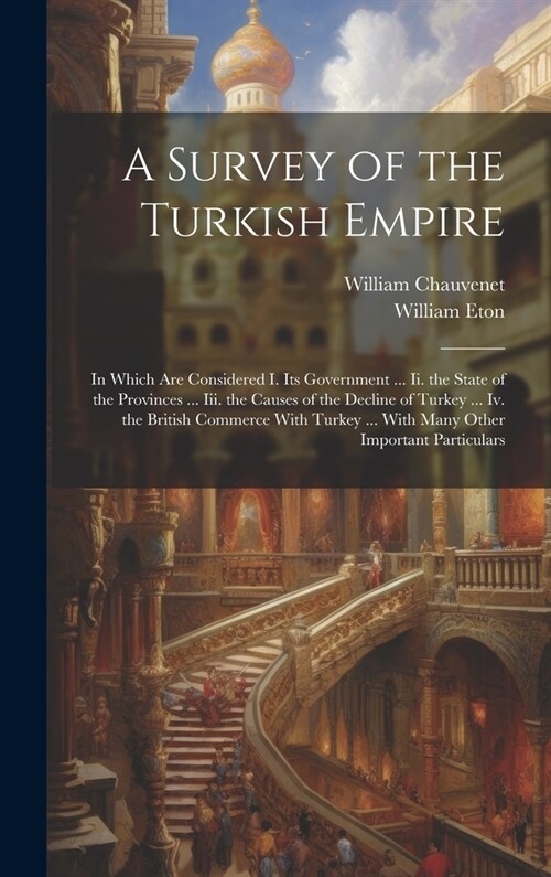 A Survey of the Turkish Empire: In Which Are Considered I. Its Government ... Ii. the State of the Provinces ... Iii. the Causes of the Decline of Tur (Hardcover)
