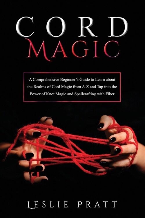 CORD Magic: A Comprehensive Beginners Guide to Learn about the Realms of Cord Magic from A-Z and Tap into the Power of Knot Magic (Paperback)