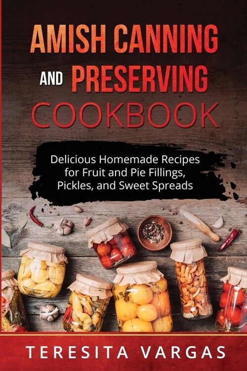 Amish Canning and Preserving COOKBOOK: Delicious Homemade Recipes for Fruit and Pie Fillings, Pickles, and Sweet Spreads (Paperback)