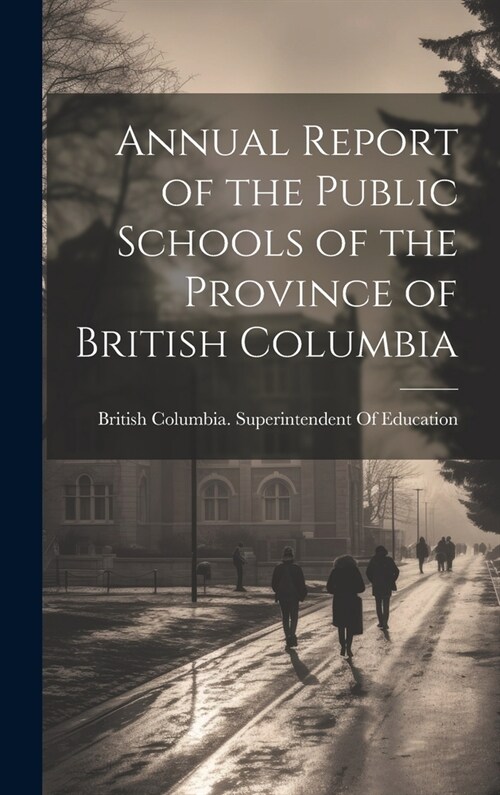 Annual Report of the Public Schools of the Province of British Columbia (Hardcover)