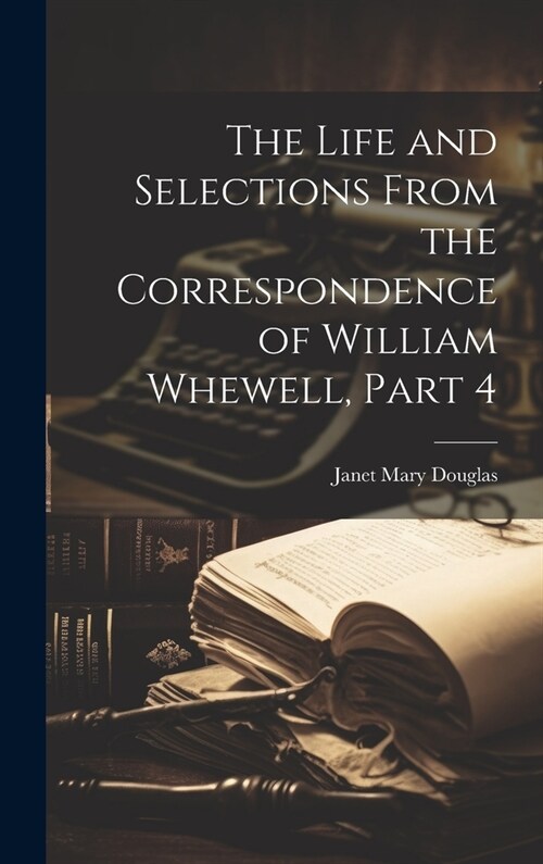 The Life and Selections From the Correspondence of William Whewell, Part 4 (Hardcover)