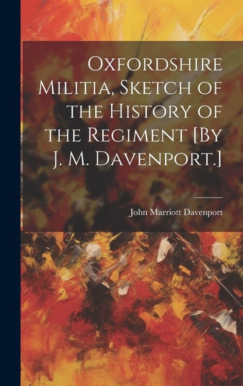 Oxfordshire Militia, Sketch of the History of the Regiment [By J. M. Davenport.] (Hardcover)