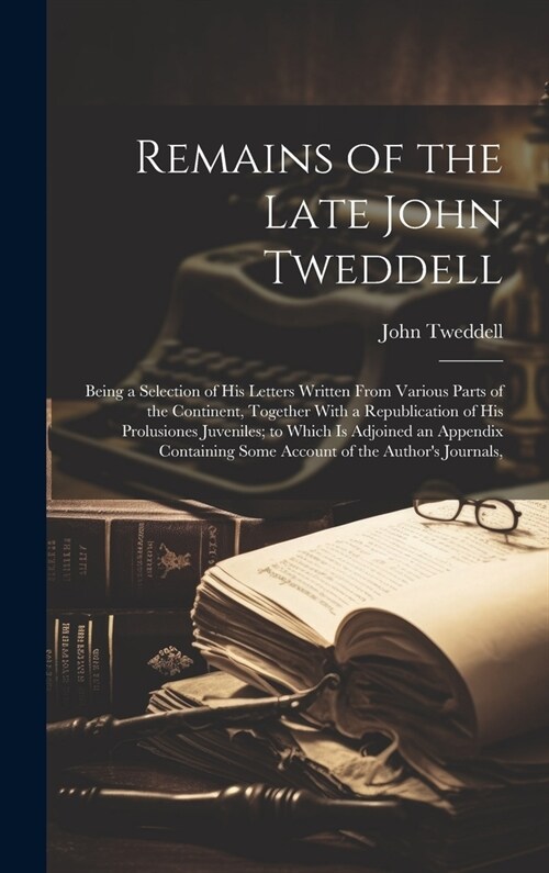 Remains of the Late John Tweddell: Being a Selection of His Letters Written From Various Parts of the Continent, Together With a Republication of His (Hardcover)