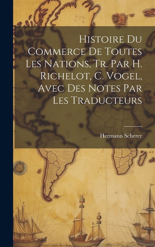 Histoire Du Commerce De Toutes Les Nations, Tr. Par H. Richelot, C. Vogel, Avec Des Notes Par Les Traducteurs (Hardcover)