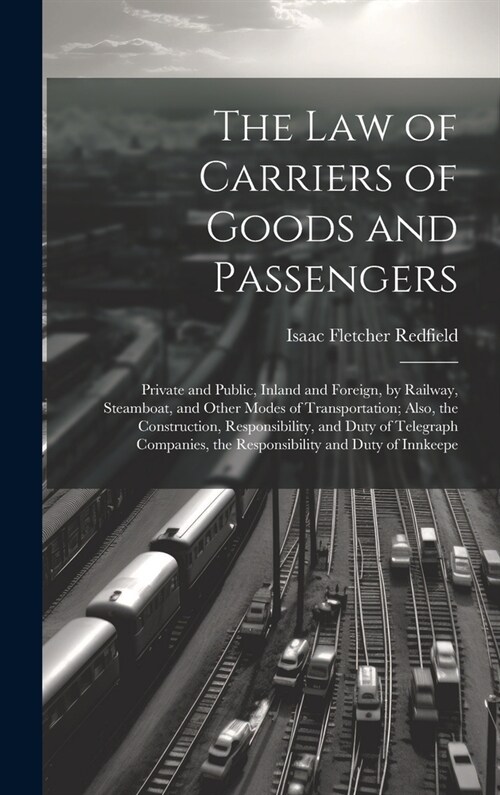 The Law of Carriers of Goods and Passengers: Private and Public, Inland and Foreign, by Railway, Steamboat, and Other Modes of Transportation; Also, t (Hardcover)