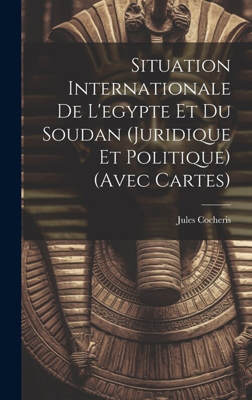 Situation Internationale De Legypte Et Du Soudan (Juridique Et Politique) (Avec Cartes) (Hardcover)