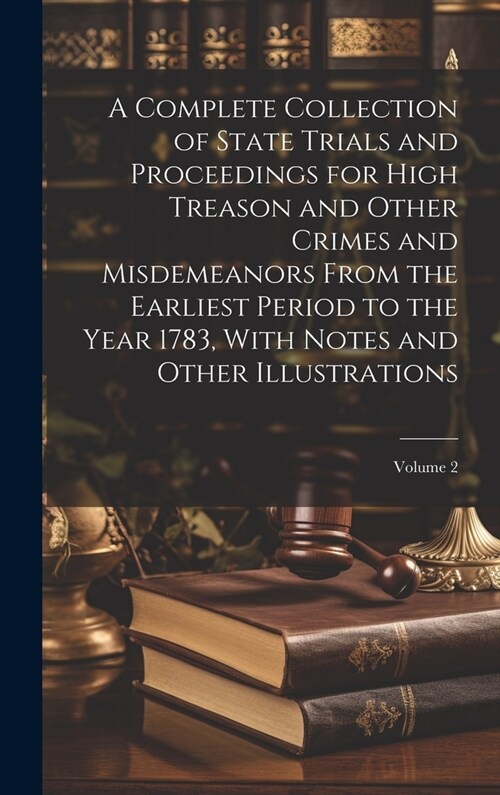 A Complete Collection of State Trials and Proceedings for High Treason and Other Crimes and Misdemeanors From the Earliest Period to the Year 1783, Wi (Hardcover)