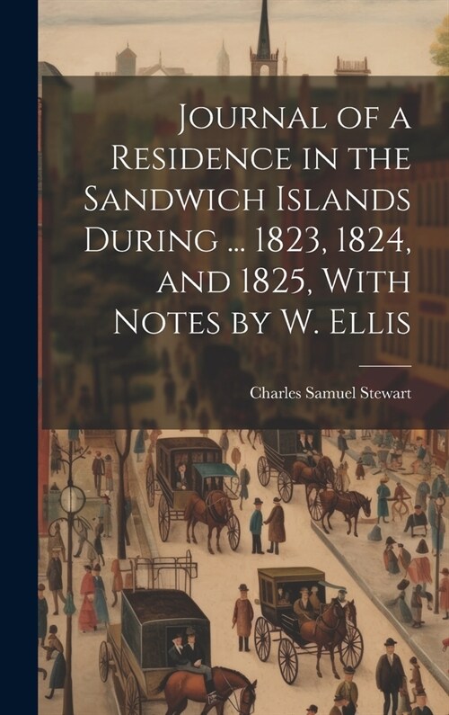 Journal of a Residence in the Sandwich Islands During ... 1823, 1824, and 1825, With Notes by W. Ellis (Hardcover)