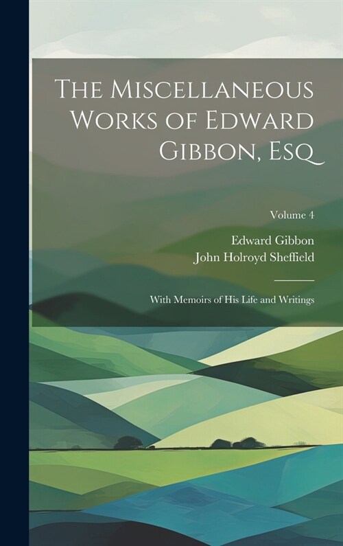 The Miscellaneous Works of Edward Gibbon, Esq: With Memoirs of His Life and Writings; Volume 4 (Hardcover)