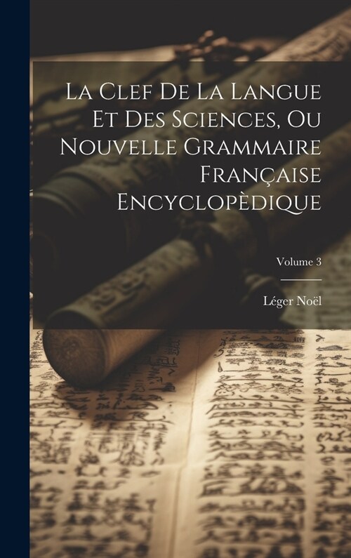 La Clef De La Langue Et Des Sciences, Ou Nouvelle Grammaire Fran?ise Encyclop?ique; Volume 3 (Hardcover)