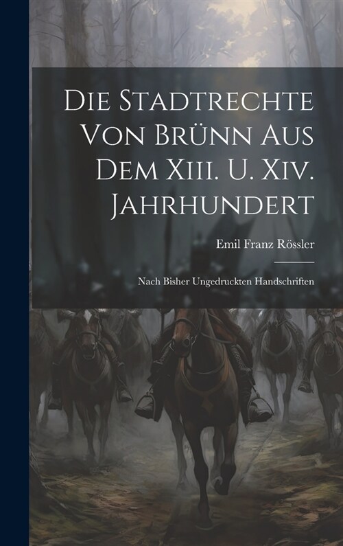 Die Stadtrechte Von Br?n Aus Dem Xiii. U. Xiv. Jahrhundert: Nach Bisher Ungedruckten Handschriften (Hardcover)