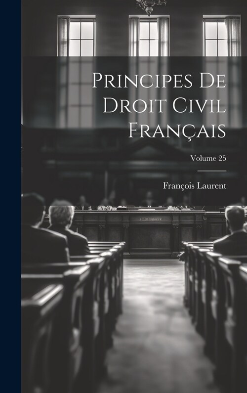 Principes De Droit Civil Fran?is; Volume 25 (Hardcover)