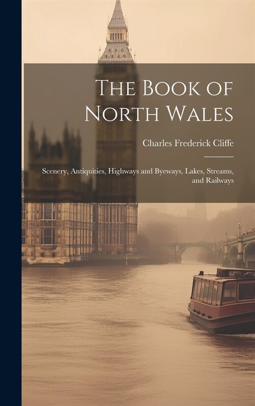 The Book of North Wales: Scenery, Antiquities, Highways and Byeways, Lakes, Streams, and Railways (Hardcover)