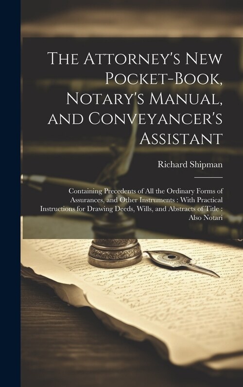 The Attorneys New Pocket-Book, Notarys Manual, and Conveyancers Assistant: Containing Precedents of All the Ordinary Forms of Assurances, and Other (Hardcover)