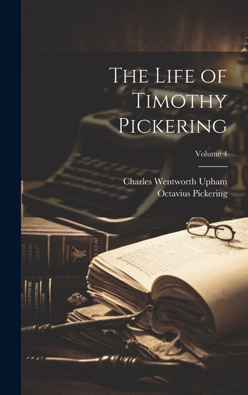 The Life of Timothy Pickering; Volume 4 (Hardcover)