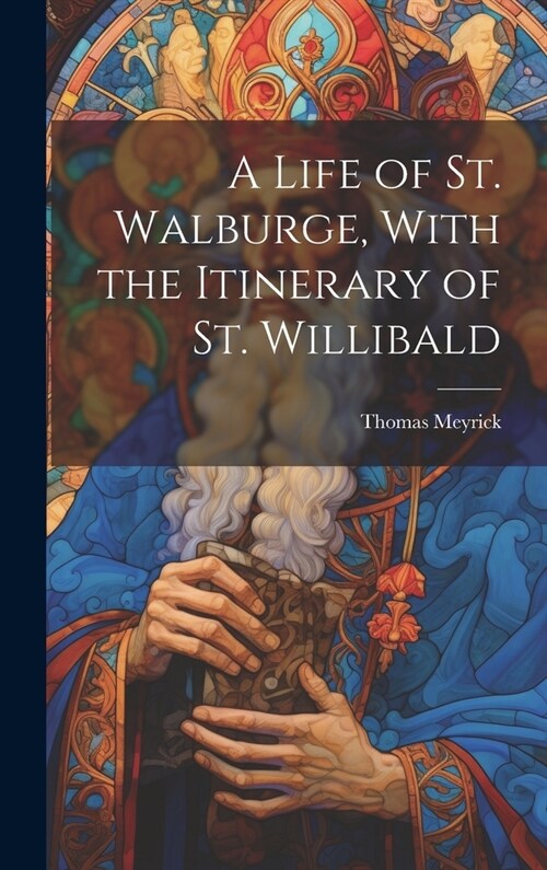 A Life of St. Walburge, With the Itinerary of St. Willibald (Hardcover)