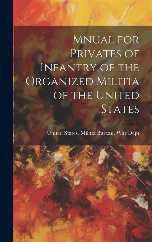 Mnual for Privates of Infantry of the Organized Militia of the United States (Hardcover)