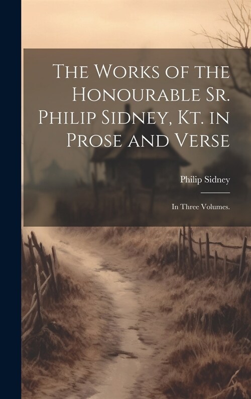 The Works of the Honourable Sr. Philip Sidney, Kt. in Prose and Verse: In Three Volumes. (Hardcover)