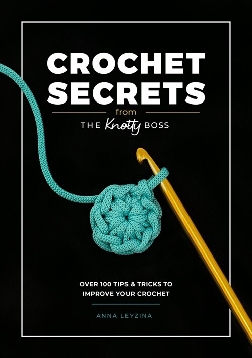 Crochet Secrets from the Knotty Boss : Over 100 Tips & Tricks to Improve Your Crochet (Paperback)