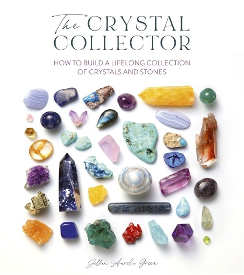 The Crystal Collector : How to Build a Lifelong Collection of Crystals and Stones (Paperback)