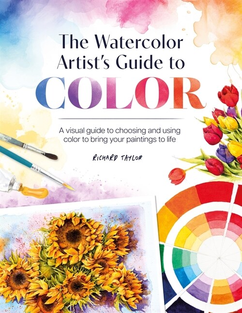 The Watercolor Artists Guide to Color : A Visual Guide to Choosing and Using Color to Bring Your Paintings to Life (Paperback)