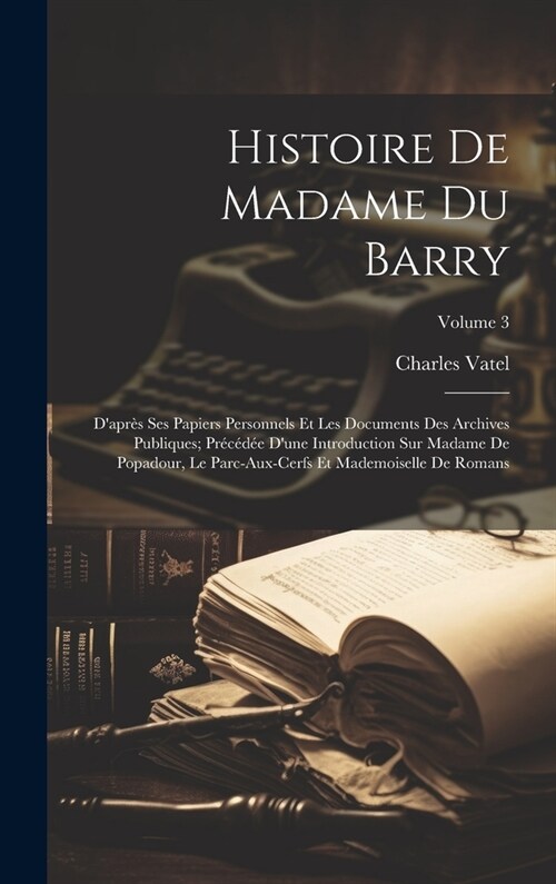 Histoire De Madame Du Barry: Dapr? Ses Papiers Personnels Et Les Documents Des Archives Publiques; Pr??? Dune Introduction Sur Madame De Popa (Hardcover)