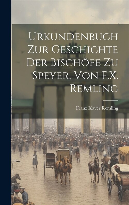 Urkundenbuch Zur Geschichte Der Bisch?e Zu Speyer, Von F.X. Remling (Hardcover)