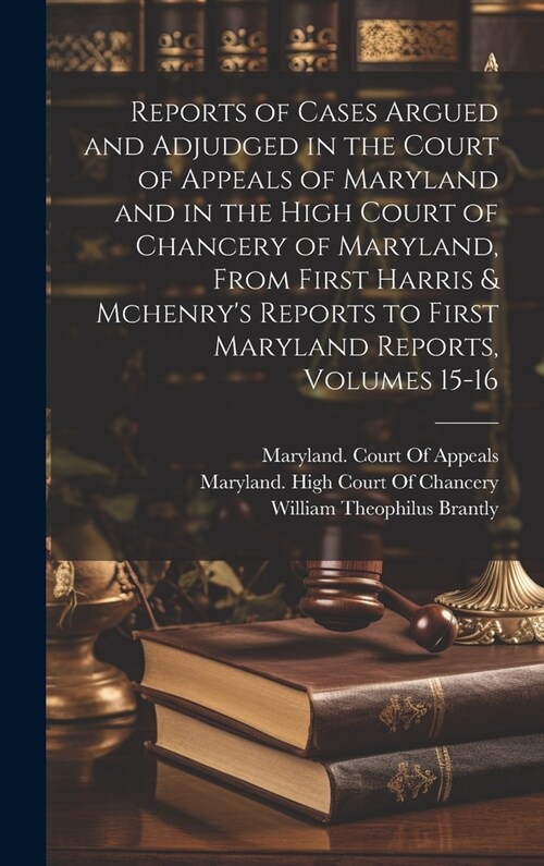 Reports of Cases Argued and Adjudged in the Court of Appeals of Maryland and in the High Court of Chancery of Maryland, From First Harris & Mchenrys (Hardcover)