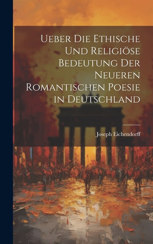 Ueber Die Ethische Und Religi?e Bedeutung Der Neueren Romantischen Poesie in Deutschland (Hardcover)