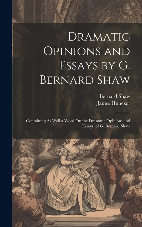 Dramatic Opinions and Essays by G. Bernard Shaw: Containing As Well a Word On the Dramatic Opinions and Essays, of G. Bernard Shaw (Hardcover)
