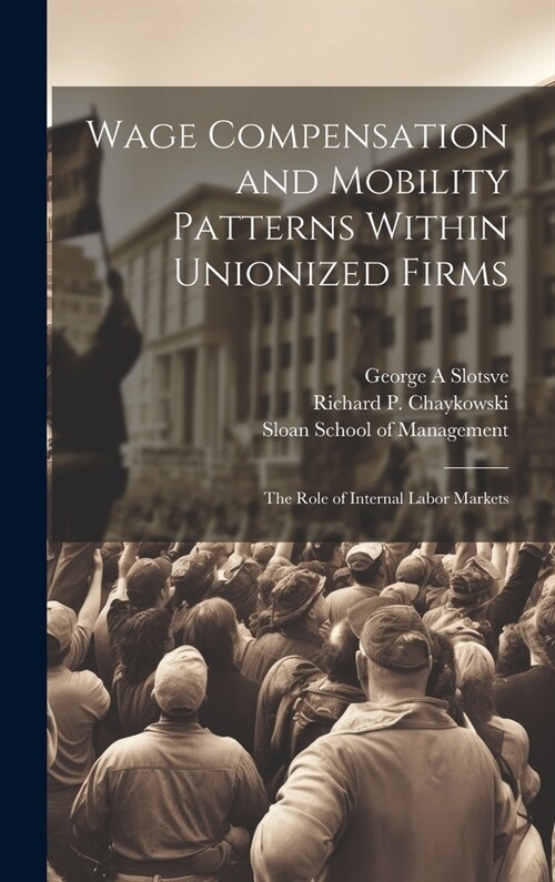 Wage Compensation and Mobility Patterns Within Unionized Firms: The Role of Internal Labor Markets (Hardcover)