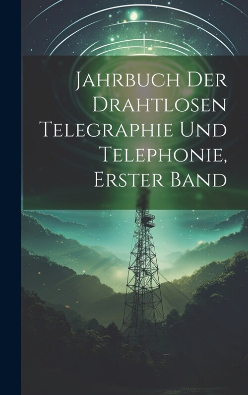 Jahrbuch der drahtlosen Telegraphie Und Telephonie, Erster Band (Hardcover)