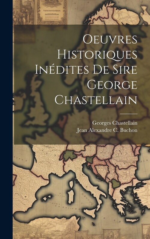 Oeuvres Historiques In?ites De Sire George Chastellain (Hardcover)