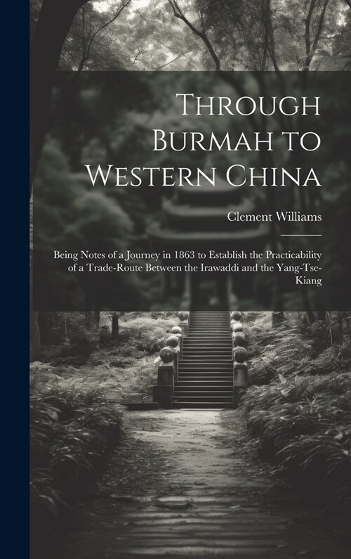 Through Burmah to Western China: Being Notes of a Journey in 1863 to Establish the Practicability of a Trade-Route Between the Irawaddi and the Yang-T (Hardcover)