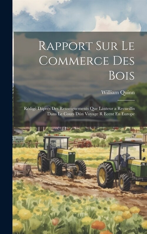 Rapport Sur Le Commerce Des Bois: R?ig?D?r? Des Renseignements Que L?teur a Recueillis Dans Le Cours D? Voyage R Ecent En Europe (Hardcover)
