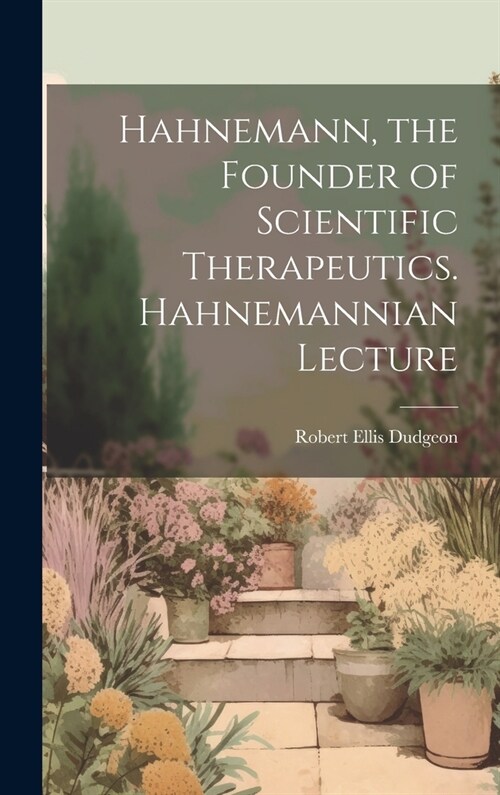 Hahnemann, the Founder of Scientific Therapeutics. Hahnemannian Lecture (Hardcover)